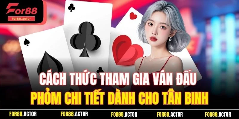Cách thức tham gia ván đấu phỏm chi tiết dành cho tân binh Cách thức tham gia ván đấu phỏm chi tiết dành cho tân binh